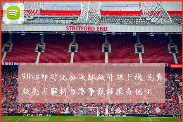 90vs即时比分滚球版升级上线 免费版亮点解析与赛事数据服务优化