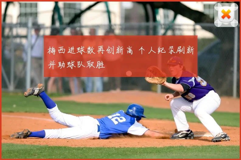 梅西进球数再创新高 个人纪录刷新并助球队取胜