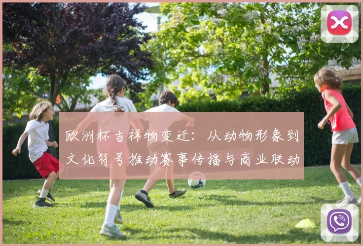 欧洲杯吉祥物变迁：从动物形象到文化符号推动赛事传播与商业联动