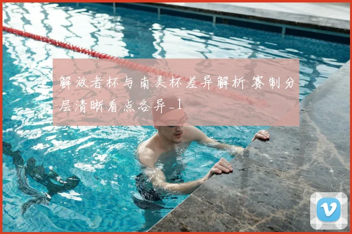 解放者杯与南美杯差异解析 赛制分层清晰看点各异_1