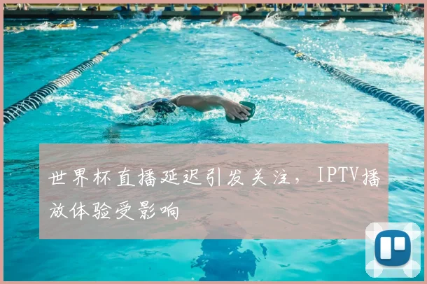 世界杯直播延迟引发关注，IPTV播放体验受影响
