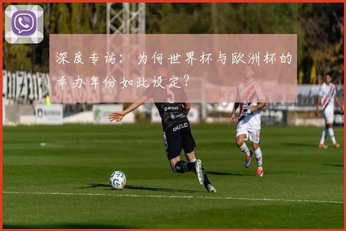 深度专访：为何世界杯与欧洲杯的举办年份如此设定？