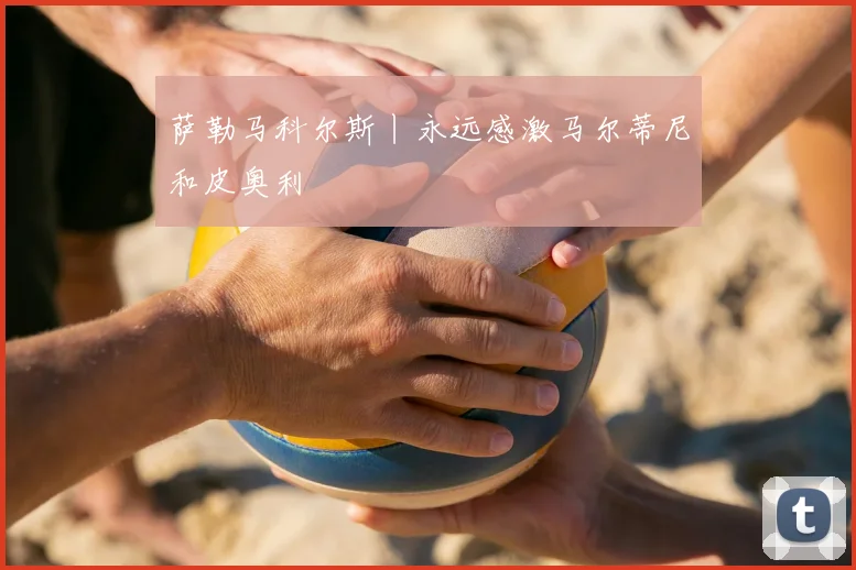 萨勒马科尔斯丨永远感激马尔蒂尼和皮奥利