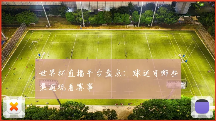 世界杯直播平台盘点：球迷可哪些渠道观看赛事