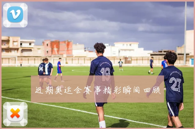 近期奥运会赛事精彩瞬间回顾