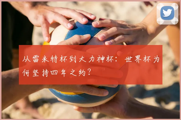 从雷米特杯到大力神杯：世界杯为何坚持四年之约？
