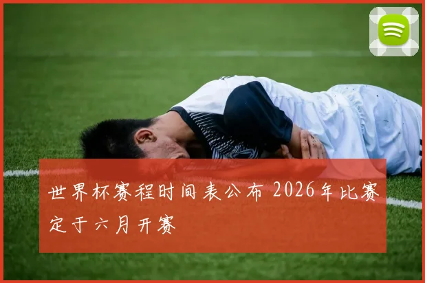 世界杯赛程时间表公布 2026年比赛定于六月开赛