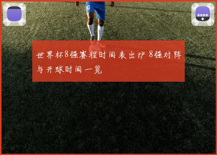 世界杯8强赛程时间表出炉 8强对阵与开球时间一览