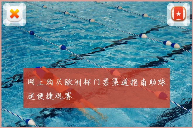 网上购买欧洲杯门票渠道指南助球迷便捷观赛