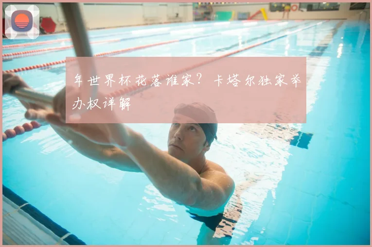 年世界杯花落谁家？卡塔尔独家举办权详解