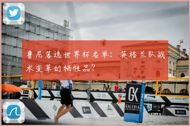鲁尼落选世界杯名单:英格兰队战术变革的牺牲品?