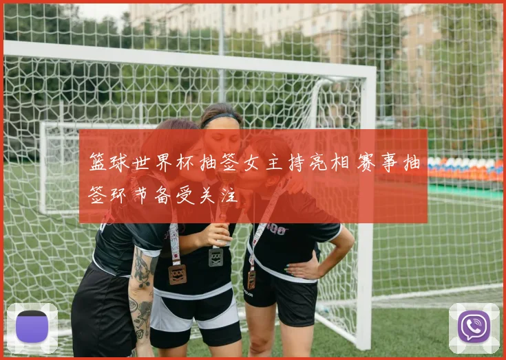 篮球世界杯抽签女主持亮相 赛事抽签环节备受关注