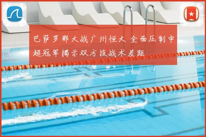 巴萨罗那大战广州恒大 全面压制中超冠军揭示双方技战术差距