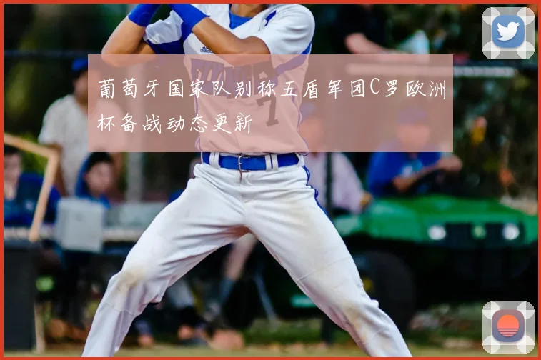 葡萄牙国家队别称五盾军团C罗欧洲杯备战动态更新