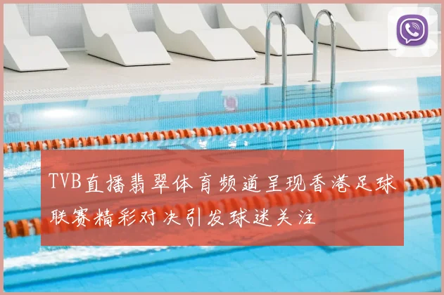 TVB直播翡翠体育频道呈现香港足球联赛精彩对决引发球迷关注