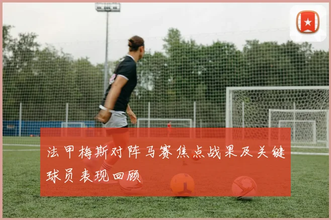 法甲梅斯对阵马赛焦点战果及关键球员表现回顾