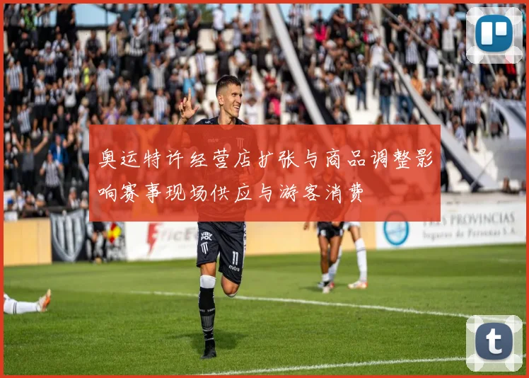 奥运特许经营店扩张与商品调整影响赛事现场供应与游客消费