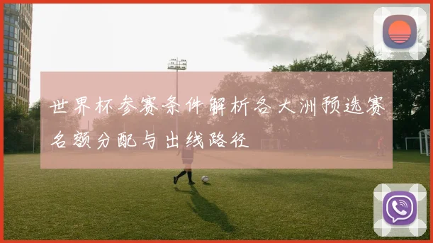 世界杯参赛条件解析各大洲预选赛名额分配与出线路径