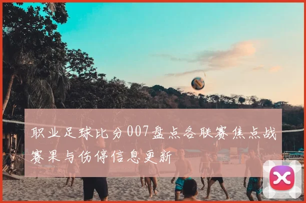 职业足球比分007盘点各联赛焦点战赛果与伤停信息更新