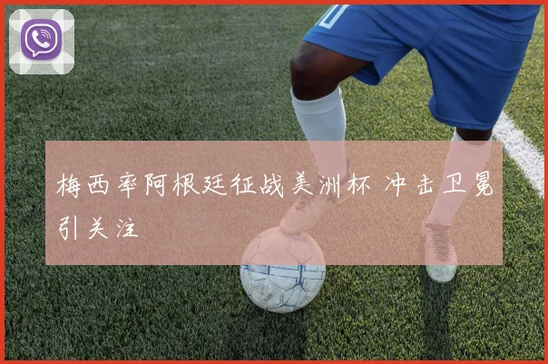 梅西率阿根廷征战美洲杯 冲击卫冕引关注