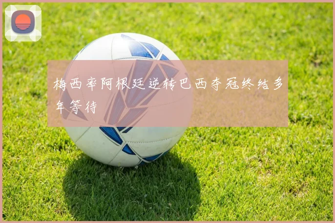 梅西率阿根廷逆转巴西夺冠终结多年等待