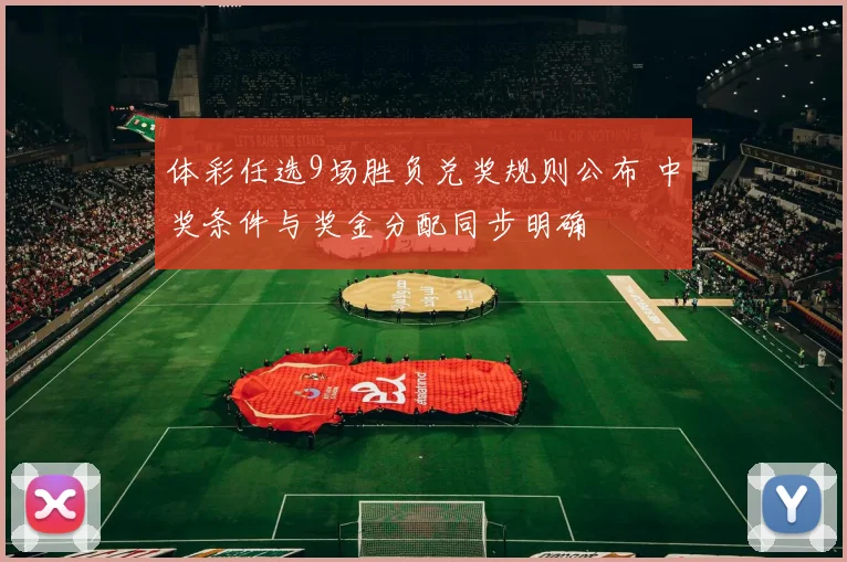 体彩任选9场胜负兑奖规则公布 中奖条件与奖金分配同步明确