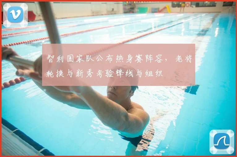 智利国家队公布热身赛阵容,老将轮换与新秀考验锋线与组织