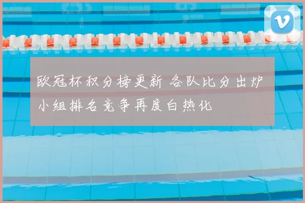 欧冠杯积分榜更新 各队比分出炉 小组排名竞争再度白热化