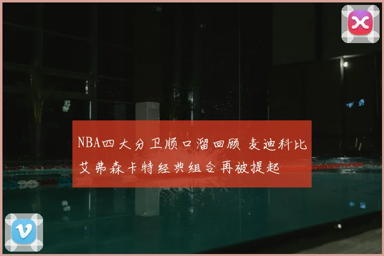 NBA四大分卫顺口溜回顾 麦迪科比艾弗森卡特经典组合再被提起