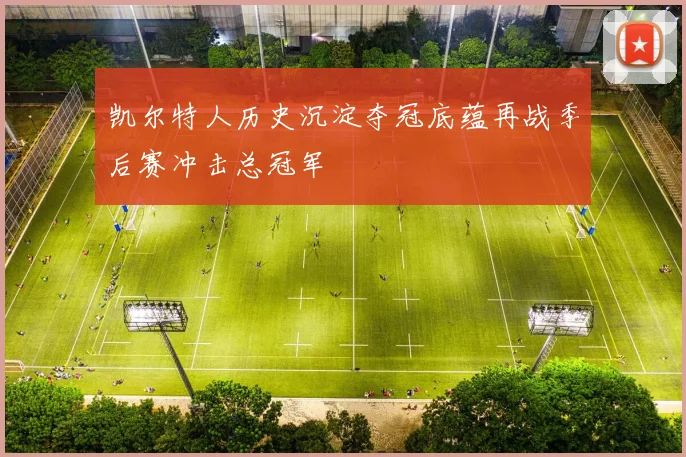 凯尔特人历史沉淀夺冠底蕴再战季后赛冲击总冠军