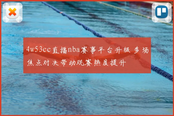 4w53cc直播nba赛事平台升级 多场焦点对决带动观赛热度提升