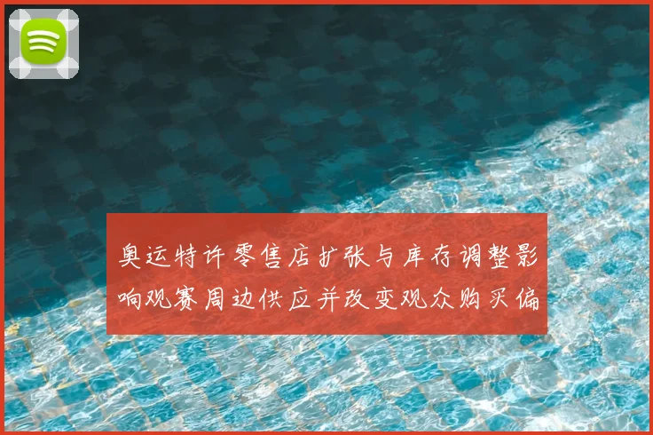奥运特许零售店扩张与库存调整影响观赛周边供应并改变观众购买偏好