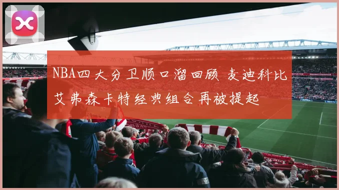 NBA四大分卫顺口溜回顾 麦迪科比艾弗森卡特经典组合再被提起