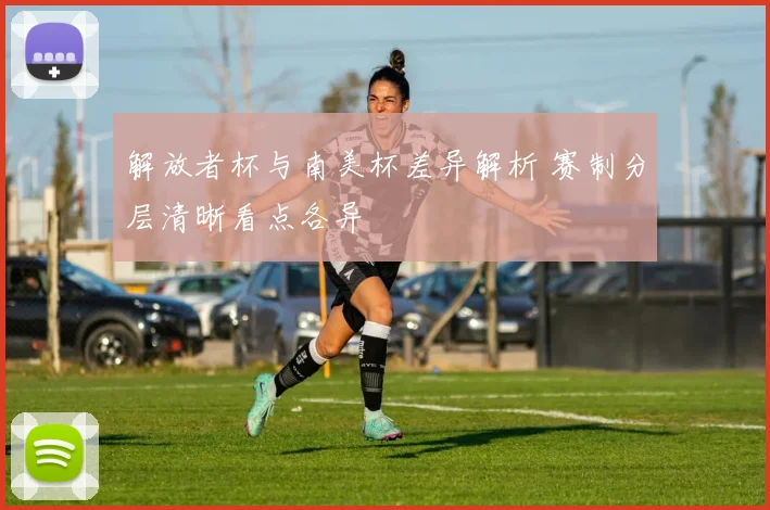 解放者杯与南美杯差异解析 赛制分层清晰看点各异