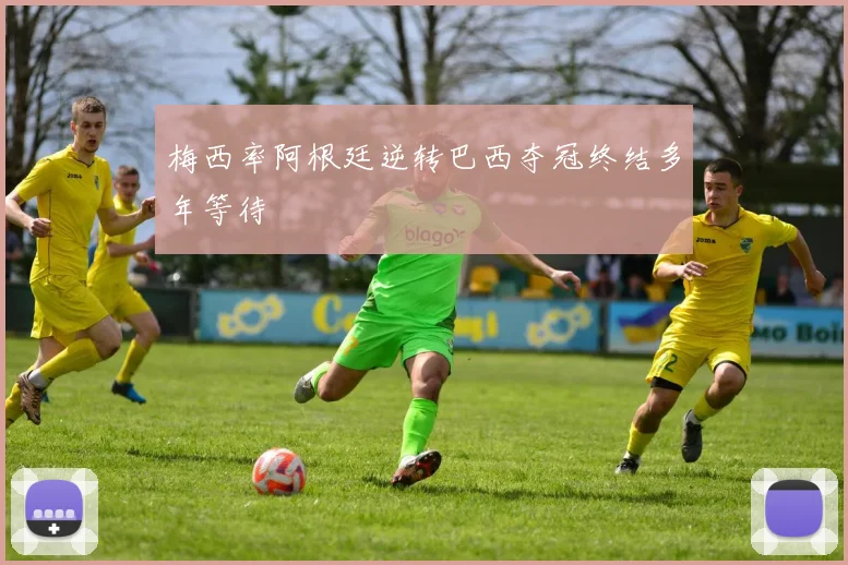 梅西率阿根廷逆转巴西夺冠终结多年等待