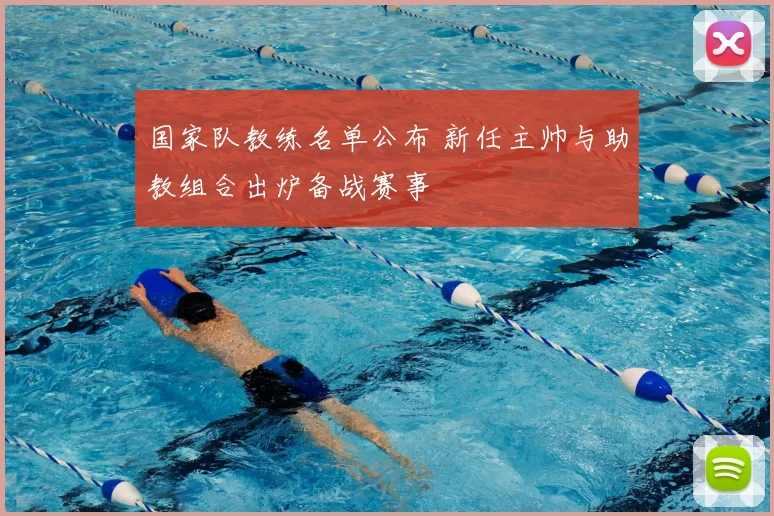 国家队教练名单公布 新任主帅与助教组合出炉备战赛事