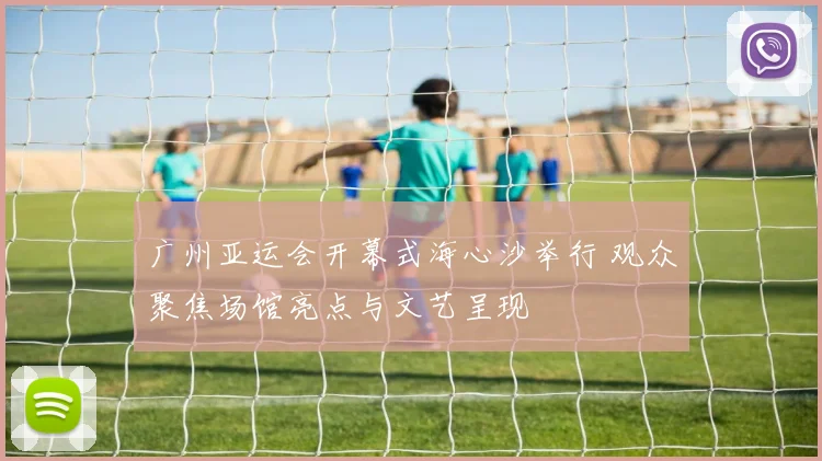 广州亚运会开幕式海心沙举行 观众聚焦场馆亮点与文艺呈现