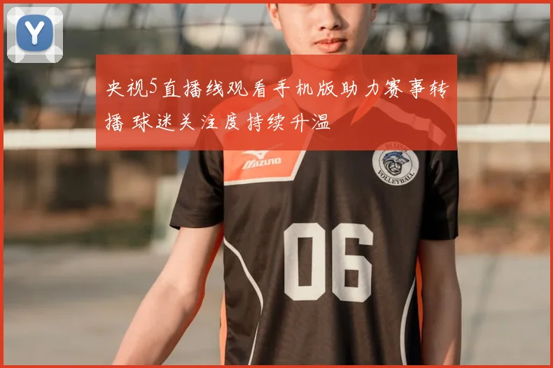 央视5直播线观看手机版助力赛事转播 球迷关注度持续升温