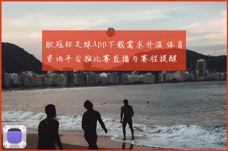 欧冠杯足球App下载需求升温 体育资讯平台推比赛直播与赛程提醒