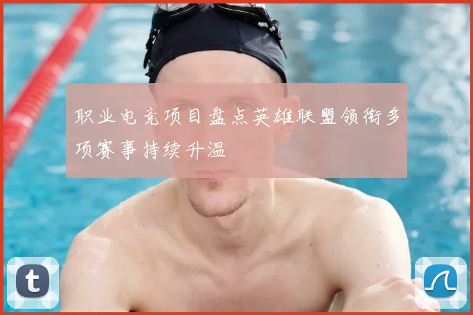 职业电竞项目盘点英雄联盟领衔多项赛事持续升温