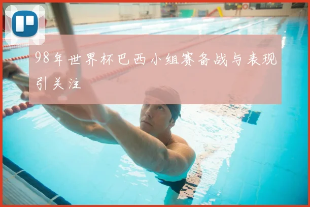 98年世界杯巴西小组赛备战与表现引关注