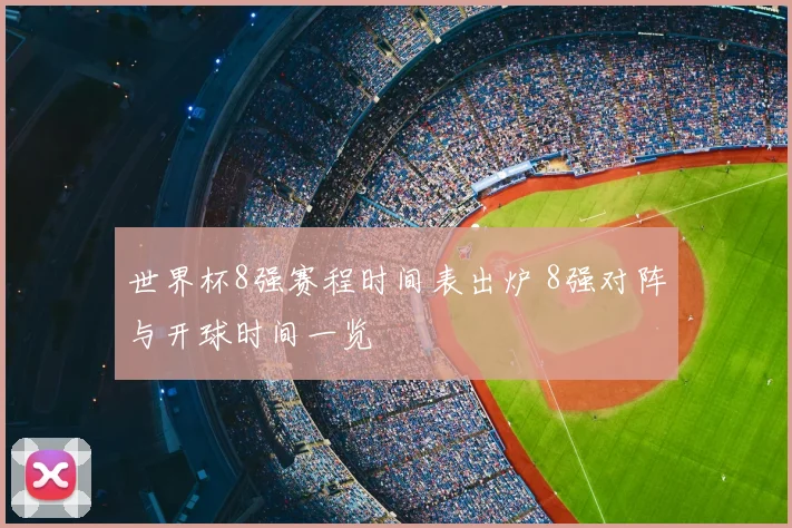 世界杯8强赛程时间表出炉 8强对阵与开球时间一览