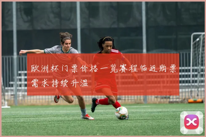 欧洲杯门票价格一览赛程临近购票需求持续升温