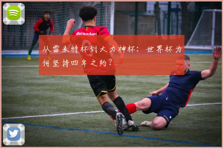 从雷米特杯到大力神杯:世界杯为何坚持四年之约?