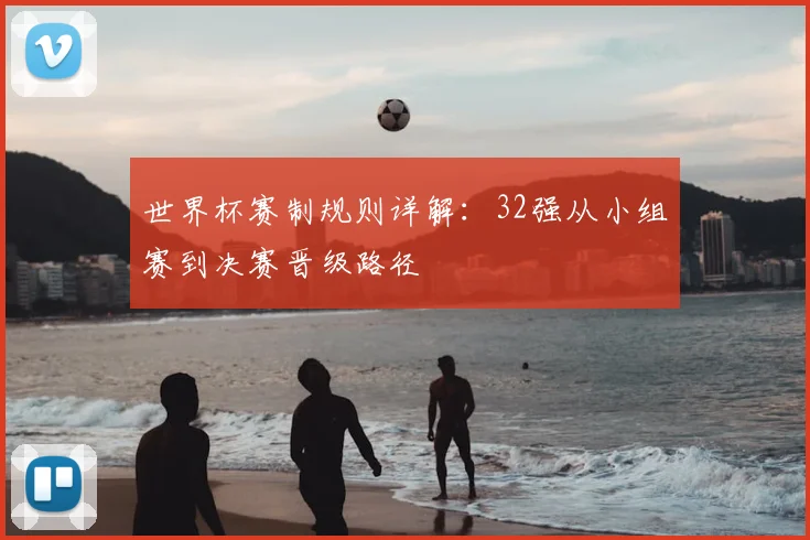世界杯赛制规则详解：32强从小组赛到决赛晋级路径