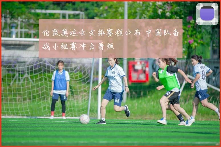 伦敦奥运会女排赛程公布 中国队备战小组赛冲击晋级