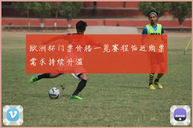 欧洲杯门票价格一览赛程临近购票需求持续升温