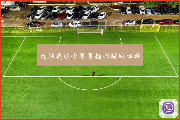 近期奥运会赛事精彩瞬间回顾
