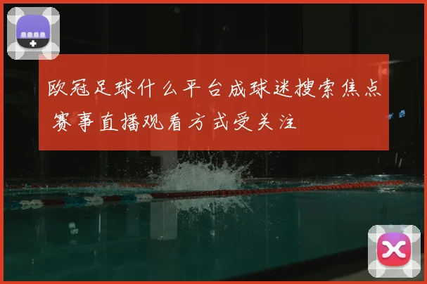 欧冠足球什么平台成球迷搜索焦点 赛事直播观看方式受关注