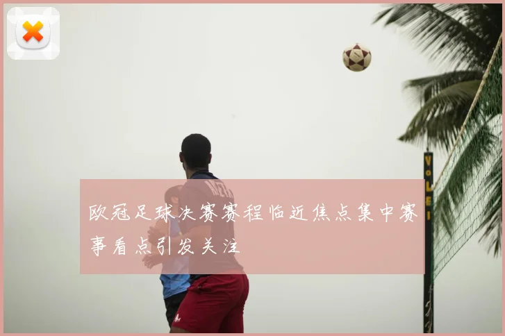 欧冠足球决赛赛程临近焦点集中赛事看点引发关注